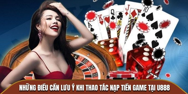 Những điều cần lưu ý khi thao tác nạp tiền game tại U888