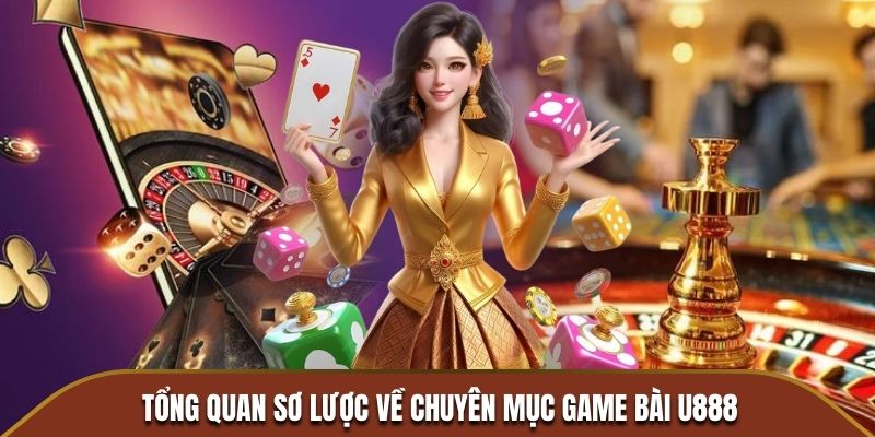 Tổng quan sơ lược về chuyên mục game bài U888