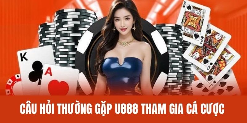 FAQs vấn đề cá cược dịch vụ tại U888 
