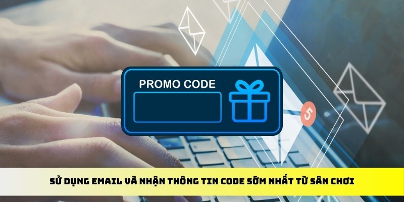 Sử dụng email và nhận thông tin code sớm nhất từ sân chơi