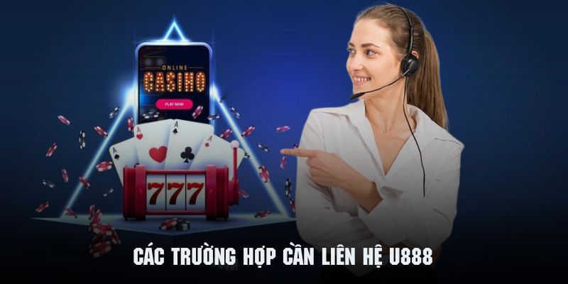 Một số tình huống cần liên hệ U888 ngay để được xử lý