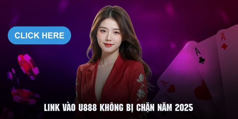 Cập nhật ngay link vào U888 không bị chặn năm 2025 cực nóng bỏng