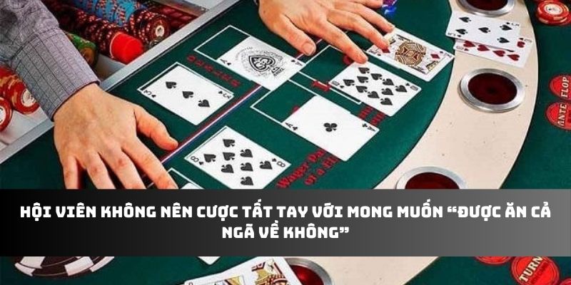 Hội viên không nên cược tất tay với mong muốn “được ăn cả ngã về không”