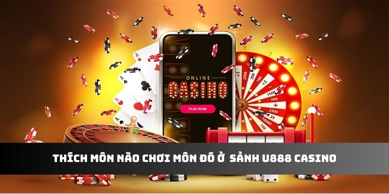 Thích môn nào chơi môn đó ở sảnh U888 casino