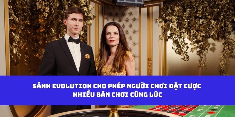 Sảnh Evolution cho phép người chơi đặt cược nhiều bàn chơi cùng lúc