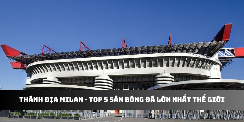 Thánh địa Milan - Top 5 sân bóng đá lớn nhất thế giới